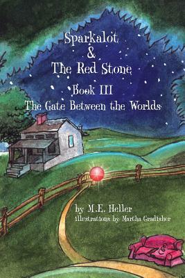 Sparkalot & the Red Stone: Book III the Gate Between the Worlds by M. E. Heller