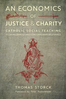 An Economics of Justice and Charity: Catholic Social Teaching, Its Development and Contemporary Relevance by Thomas Storck