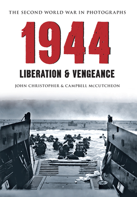 1944 the Second World War in Photographs: Liberation & Vengeance by John Christopher, Campbell McCutcheon