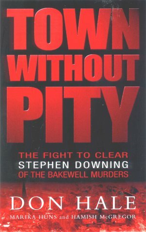 Town Without Pity: The Fight to Clear Stephen Downing of the Bakewell Murders by Donald Hale