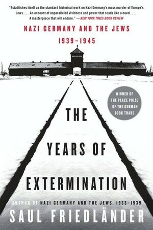 The Years of Extermination: Nazi Germany and the Jews, 1939-1945 by Saul Friedländer