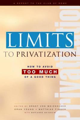 Limits to Privatization: How to Avoid Too Much of a Good Thing - A Report to the Club of Rome by Ernst Ulrich Von Weizsacker, Marianne Beisheim, Matthias Finger