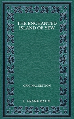 The Enchanted Island of Yew - Original Edition by L. Frank Baum