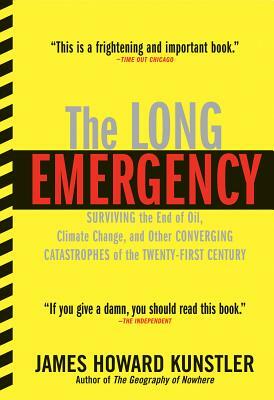 The Long Emergency: Surviving the End of Oil, Climate Change, and Other Converging Catastrophes of the Twenty-First Cent by James Howard Kunstler