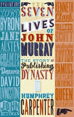 The Seven Lives of John Murray: The Story of a Publishing Dynasty, 1768-2002 by Humphrey Carpenter