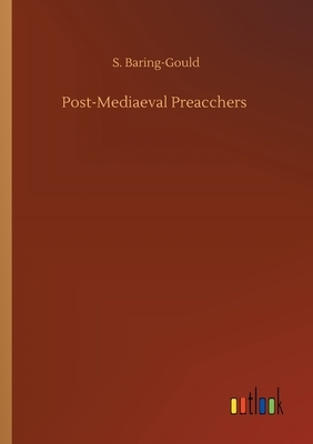 Post-Mediaeval Preacchers by Sabine Baring Gould