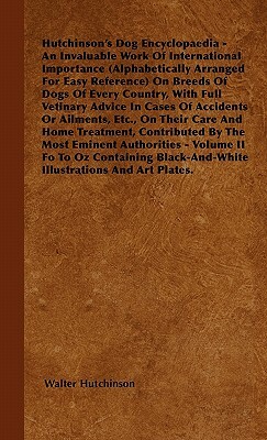 The Dog Encyclopaedia - An Invaluable Work of International Importance (Alphabetically Arranged for Easy Reference) on Breeds of Dogs of Every Country by Walter Hutchinson