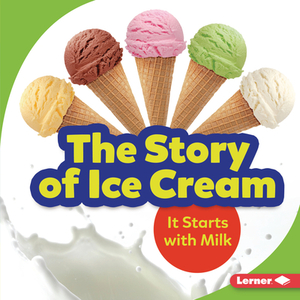 The Story of Ice Cream: It Starts with Milk by Stacy Taus-Bolstad