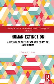 Human Extinction: A History of the Science and Ethics of Annihilation by Émile P. Torres