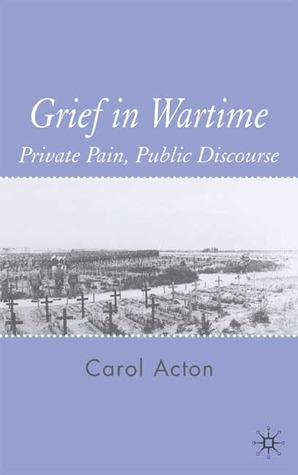 Grief in Wartime: Private Pain, Public Discourse by Carol Acton