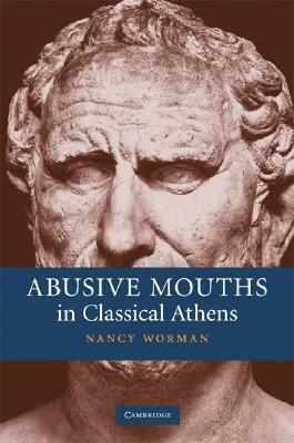 Abusive Mouths in Classical Athens by Nancy Worman