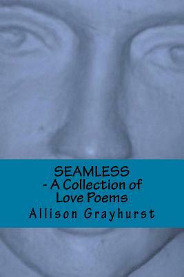 Seamless - A Collection of Love Poems: The poetry of Allison Grayhurst by Allison Grayhurst