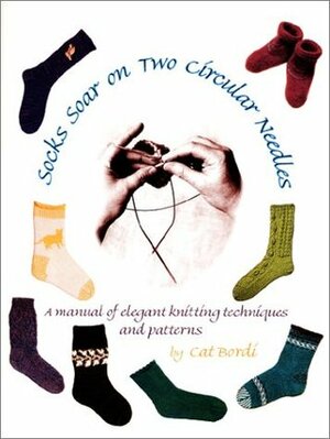 Socks Soar on Two Circular Needles: A Manual of Elegant Knitting Techniques and Patterns by Cat Bordi