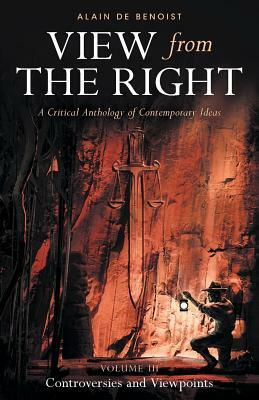 View from the Right, Volume III: Controversies and Viewpoints by Alain De Benoist