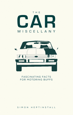 The Car Miscellany: Fascinating Facts for Motoring Buffs by Simon Heptinstall