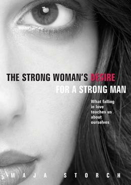 The Strong Woman's Desire for a Strong Man,What falling in love teaches us about ourselves by Maja Storch