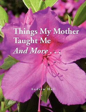 Things My Mother Taught Me and More... by Andrew Hall