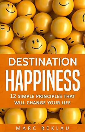 Destination Happiness: 12 Simple Principles That Will Change Your Life (Change your habits, change your life Book 3) by Marc Reklau
