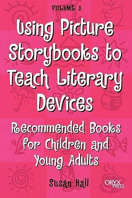 Using Picture Storybooks to Teach Literary Devices: Recommended Books for Children and Young Adults Volume 3 by Susan Hall