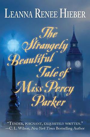 The Strangely Beautiful Tale of Percy Parker by Leanna Renee Hieber, Leanna Renee Hieber