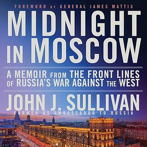 Midnight in Moscow: A Memoir from the Front Lines of Russia's War Against the West by John J. Sullivan