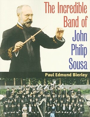 The Incredible Band of John Philip Sousa by Paul E. Bierley