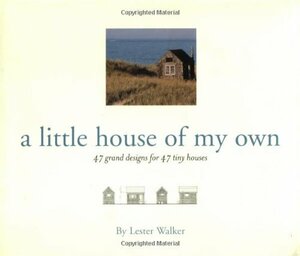 Little House of My Own: 47 Grand Designs for 47 Tiny Houses by Lester Walker