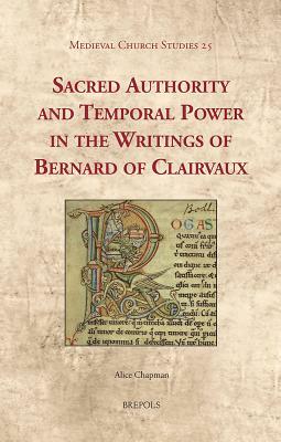 Sacred Authority and Temporal Power in the Writings of Bernard of Clairvaux by Alice Chapman