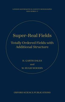 Super-Real Fields: Totally Ordered Fields with Additional Structure by H. Garth Dales, W. Hugh Woodin