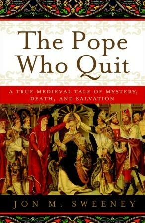 The Pope Who Quit: A True Medieval Tale of Mystery, Death, and Salvation by Jon M. Sweeney