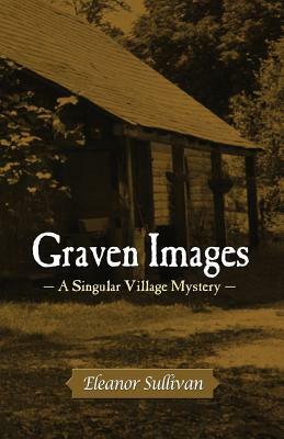 Graven Images, a Singular Village Mystery by Eleanor Sullivan