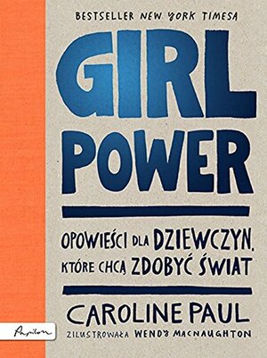 Girl Power. Opowieści dla dziewczyn, które chcą zdobyć świat by Caroline Paul