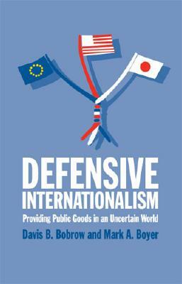 Defensive Internationalism: Providing Public Goods in an Uncertain World by Mark a. Boyer, Davis B. Bobrow