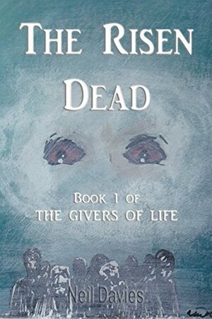 The Risen Dead (The Givers Of Life Book 1) by Neil Davies