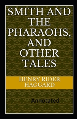 Smith and the Pharaohs, And Other Tales Anootated by H. Rider Haggard