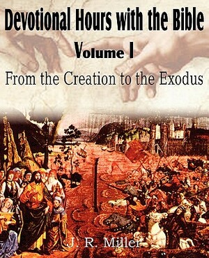 Devotional Hours with the Bible Volume I, from the Creation to the Exodus by J. R. Miller