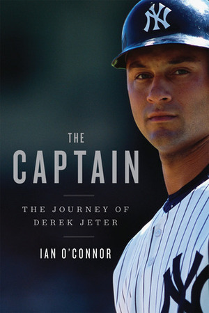 The Captain: The Journey of Derek Jeter by Ian O'Connor