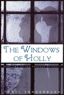 The Windows of Holly: A Continuation of The Porches of Holly by Traci a. Vanderbush