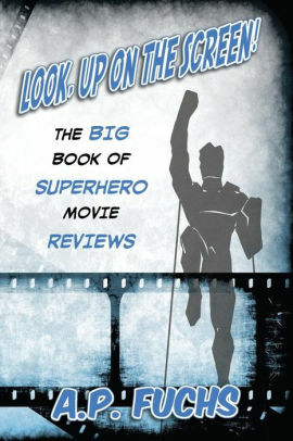 Look, Up on the Screen! The Big Book of Superhero Movie Reviews by A.P. Fuchs