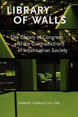 Library of Walls: The Library of Congress and the Contradictions of Information Society by Samuel Gerald Collins