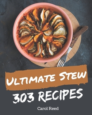 303 Ultimate Stew Recipes: Stew Cookbook - All The Best Recipes You Need are Here! by Carol Reed