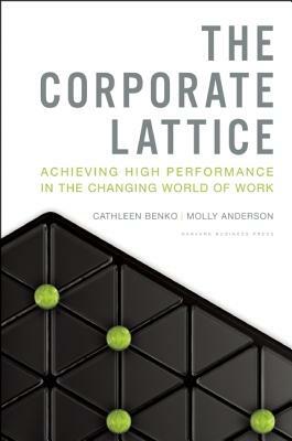 The Corporate Lattice: Achieving High Performance in the Changing World of Work by Molly Anderson, Cathleen Benko