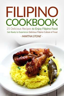 Filipino Cookbook - 25 Delicious Recipes to Enjoy Filipino Food: Get Ready to Experience Delicious Filipino Culture of Food by Martha Stone