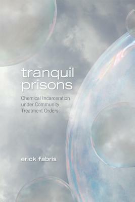 Tranquil Prisons: Chemical Incarceration Under Community Treatment Orders by Erick Fabris
