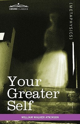 Your Greater Self: The Inner Consciousness: A Course of Lessons on the Inner Planes of the Mind, Intuition, Instinct, Automatic Mentation by William Walker Atkinson