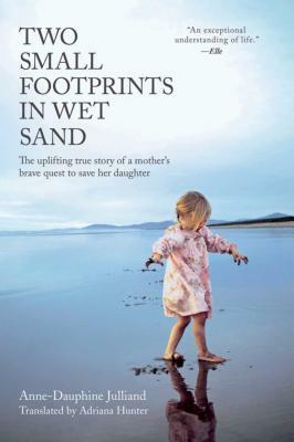 Two Small Footprints in Wet Sand: The Uplifting True Story of a Mother's Brave Quest to Save Her Daughter by Anne-Dauphine Julliand