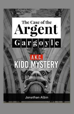 The Case of the Argent Gargoyle: A K.C. Kidd Mystery by Jonathan Albin