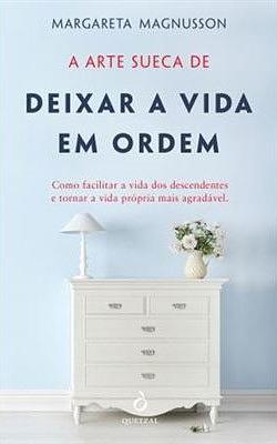 A Arte Sueca de Deixar a Vida em Ordem: Como facilitar a vida dos descendentes e tornar a vida própria mais agradável by Margareta Magnusson