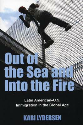 Out of the Sea and Into the Fire: Latin American-U.S. Immigration in the Global Age by Kari Lydersen