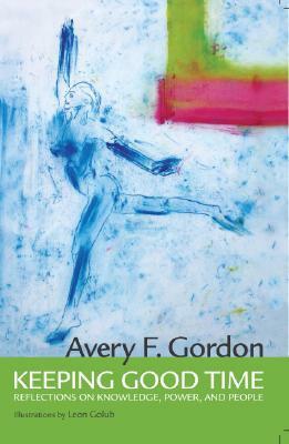 Keeping Good Time: Reflections on Knowledge, Power and People by Avery Gordon, Leon Golub